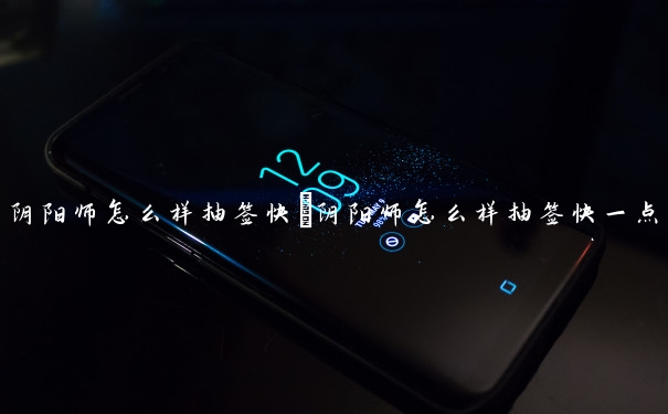 阴阳师怎么样抽签快　阴阳师怎么样抽签快一点