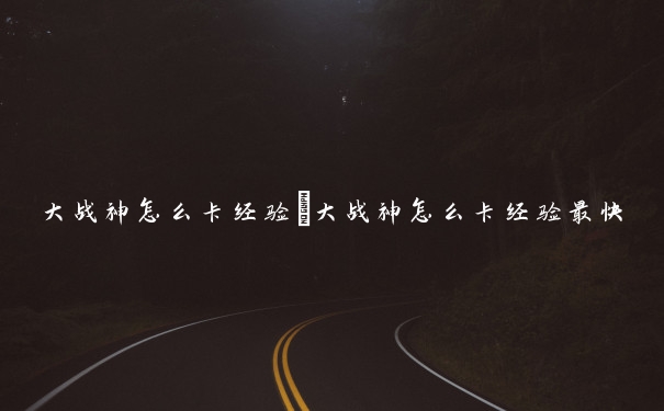 大战神怎么卡经验　大战神怎么卡经验最快