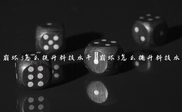 崩坏3怎么提升科技水平　崩坏3怎么提升科技水平的