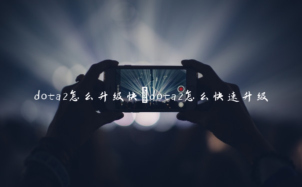 dota2怎么升级快　dota2怎么快速升级