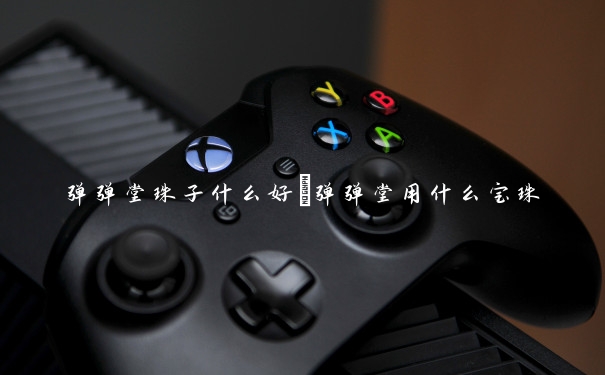 弹弹堂珠子什么好　弹弹堂用什么宝珠