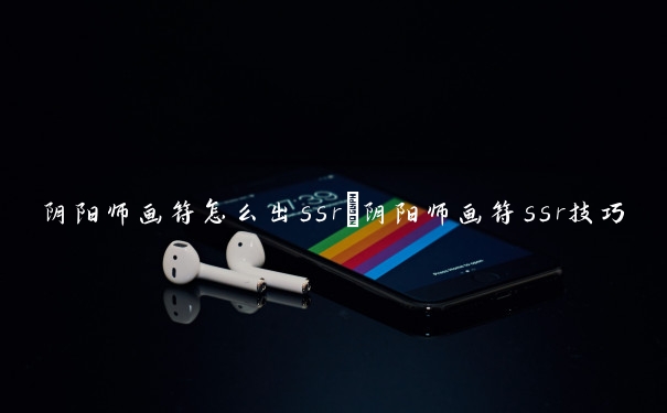 阴阳师画符怎么出ssr　阴阳师画符ssr技巧