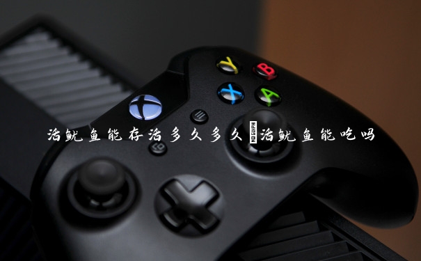活鱿鱼能存活多久多久　活鱿鱼能吃吗