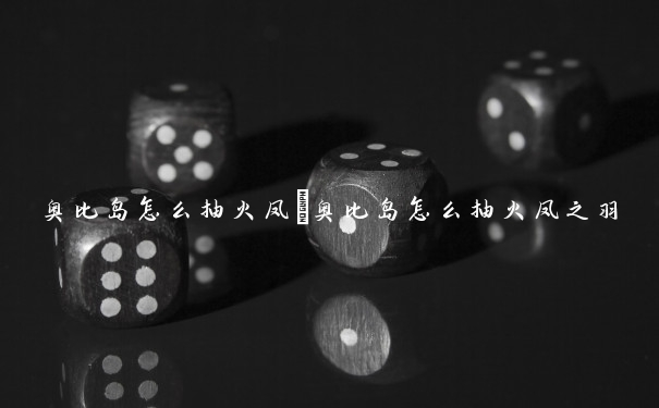 奥比岛怎么抽火凤　奥比岛怎么抽火凤之羽