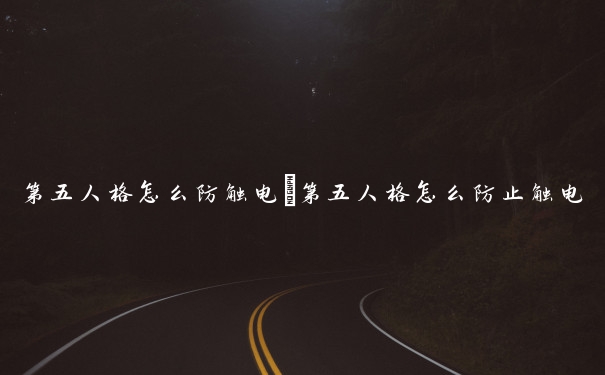 第五人格怎么防触电　第五人格怎么防止触电