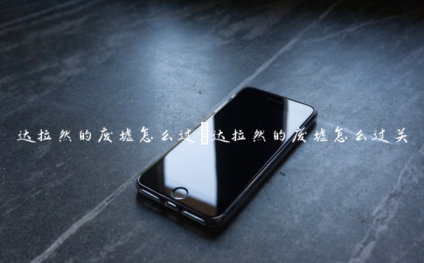 达拉然的废墟怎么过　达拉然的废墟怎么过关