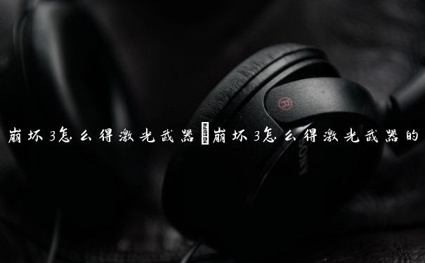 崩坏3怎么得激光武器　崩坏3怎么得激光武器的
