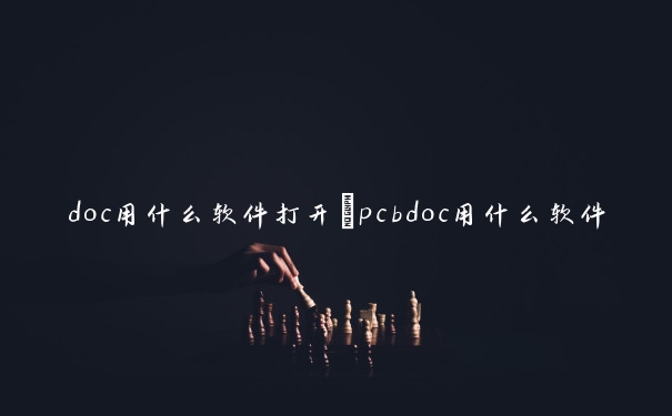 doc用什么软件打开　pcbdoc用什么软件打开