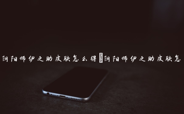 阴阳师伊之助皮肤怎么得　阴阳师伊之助皮肤怎么得的