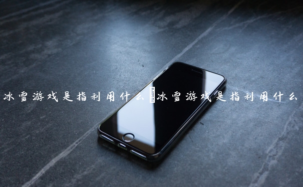 冰雪游戏是指利用什么　冰雪游戏是指利用什么原理