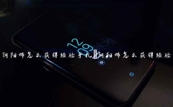 阴阳师怎么获得经验手札　阴阳师怎么获得经验手札碎片