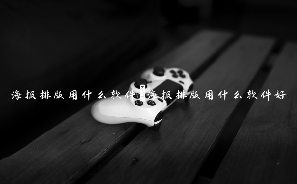 海报排版用什么软件　海报排版用什么软件好