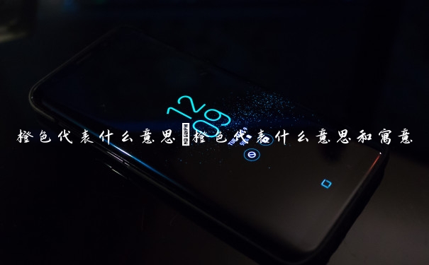 橙色代表什么意思　橙色代表什么意思和寓意
