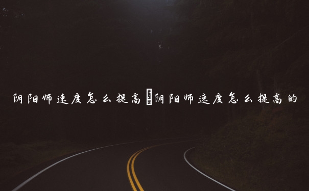 阴阳师速度怎么提高　阴阳师速度怎么提高的