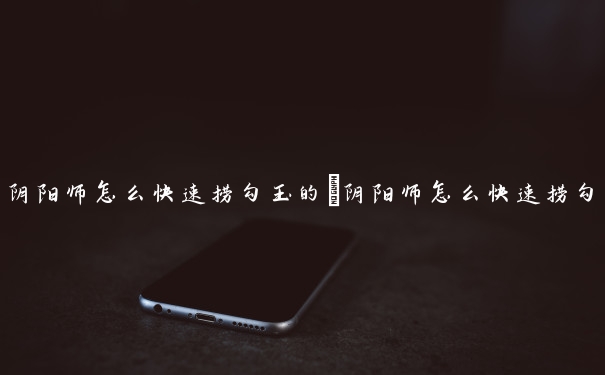 阴阳师怎么快速捞勾玉的　阴阳师怎么快速捞勾玉的技能