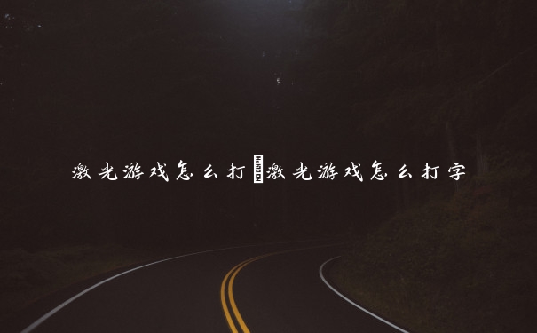激光游戏怎么打　激光游戏怎么打字