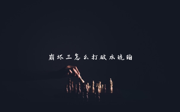 崩坏三怎么打破水琥珀
