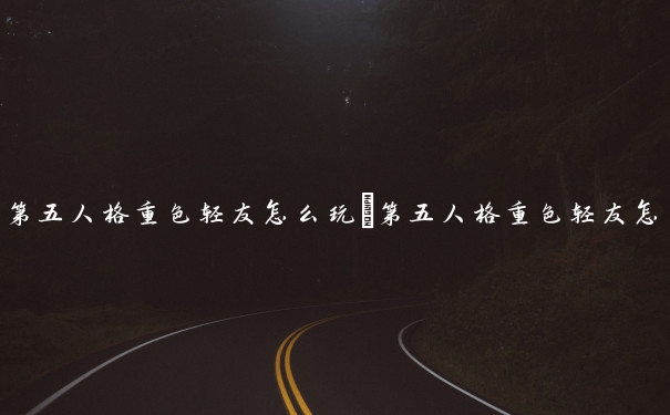第五人格重色轻友怎么玩　第五人格重色轻友怎么玩的