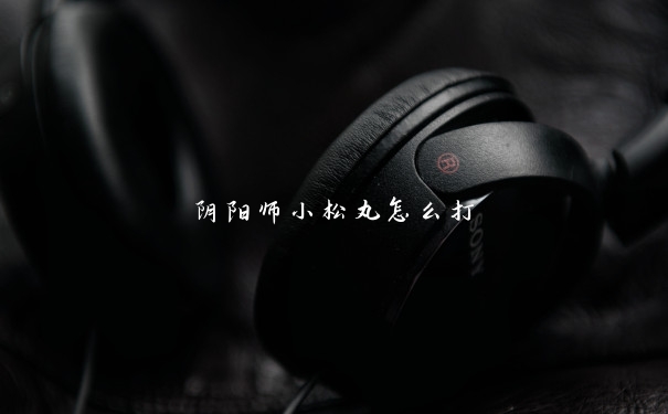 阴阳师小松丸怎么打