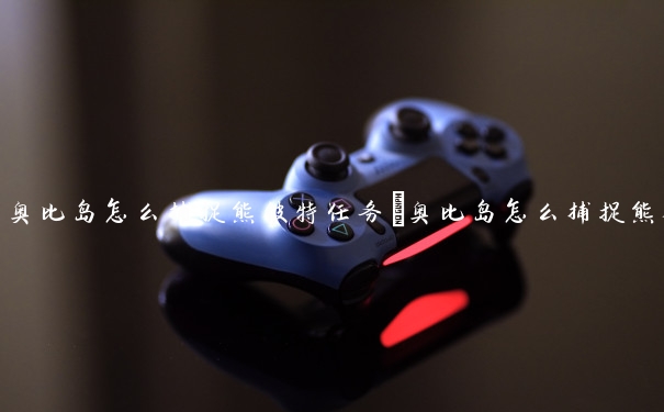 奥比岛怎么捕捉熊彼特任务　奥比岛怎么捕捉熊彼特任务的