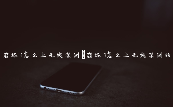崩坏3怎么上无线深渊　崩坏3怎么上无线深渊的