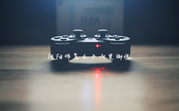阴阳师怎么卡六星御魂