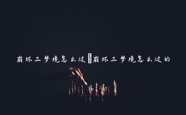崩坏三梦境怎么过　崩坏三梦境怎么过的