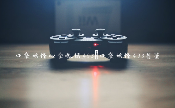 口袋妖怪心金魂银493_口袋妖怪493图鉴