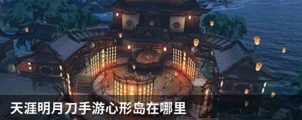 天涯明月刀手游心形岛位置及活动详解与航海等级提升攻略